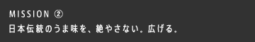 MISSION ② 日本伝統のうま味を、絶やさない。広げる。