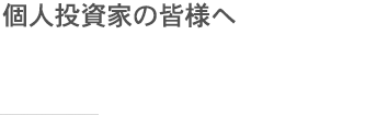 個人投資家の皆様へ